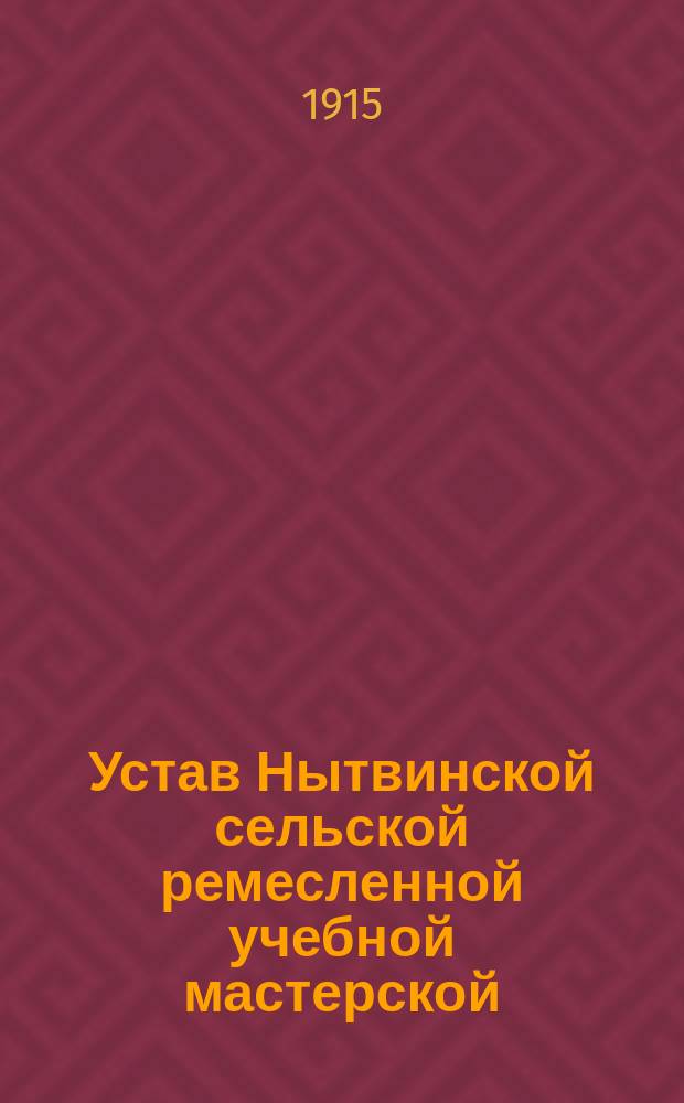 Устав Нытвинской сельской ремесленной учебной мастерской : Утв. 31 марта 1910 г.