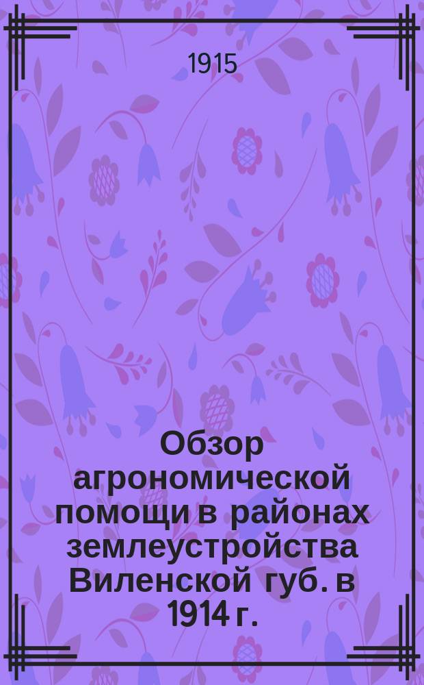 Обзор агрономической помощи в районах землеустройства Виленской губ. в 1914 г.
