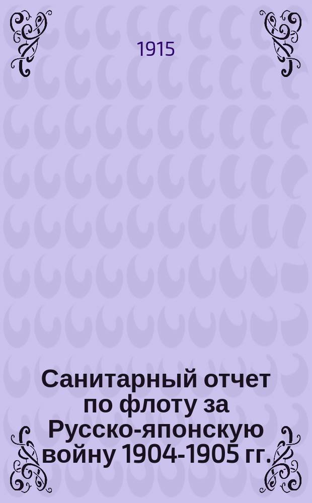 Санитарный отчет по флоту за Русско-японскую войну 1904-1905 гг. : В 3 ч. Ч. 1-3