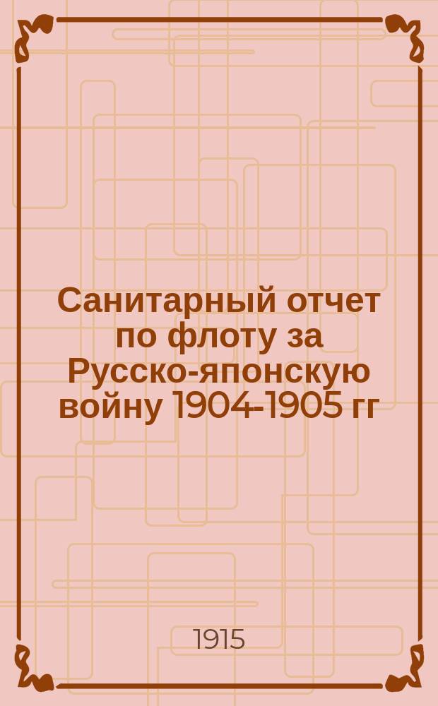 Санитарный отчет по флоту за Русско-японскую войну 1904-1905 гг : В 3 ч. Ч. 1-3. Ч. 3 : [Санитарная часть русского флота в войну с Японией 1904-1905 гг.