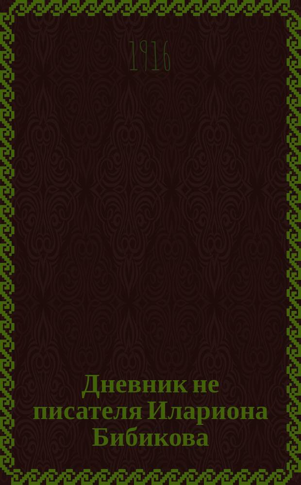 Дневник не писателя Илариона Бибикова : Петрогр. изд. № [1]-2. № 2. Ор. 3, 1916а