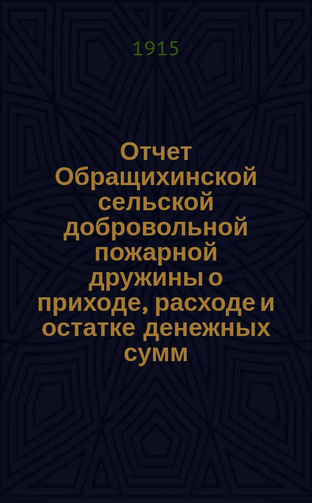 Отчет Обращихинской сельской добровольной пожарной дружины о приходе, расходе и остатке денежных сумм... ... за 1913 год