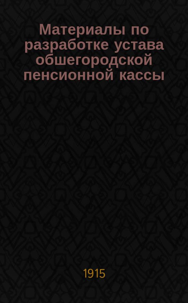 ... Материалы по разработке устава обшегородской пенсионной кассы