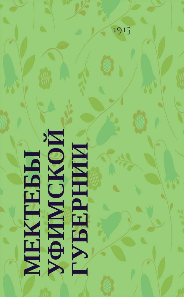 Мектебы Уфимской губернии : Стат. очерк тат. и башк. низших шк. (мектебов) Уфим. губ. по данным исслед. Уфим. губ. зем. управы 1912-13 г