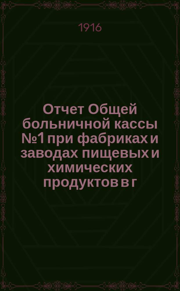 Отчет Общей больничной кассы № 1 при фабриках и заводах пищевых и химических продуктов в г. г. Ростове и Нахичевани на Дону... ... за 1915 год