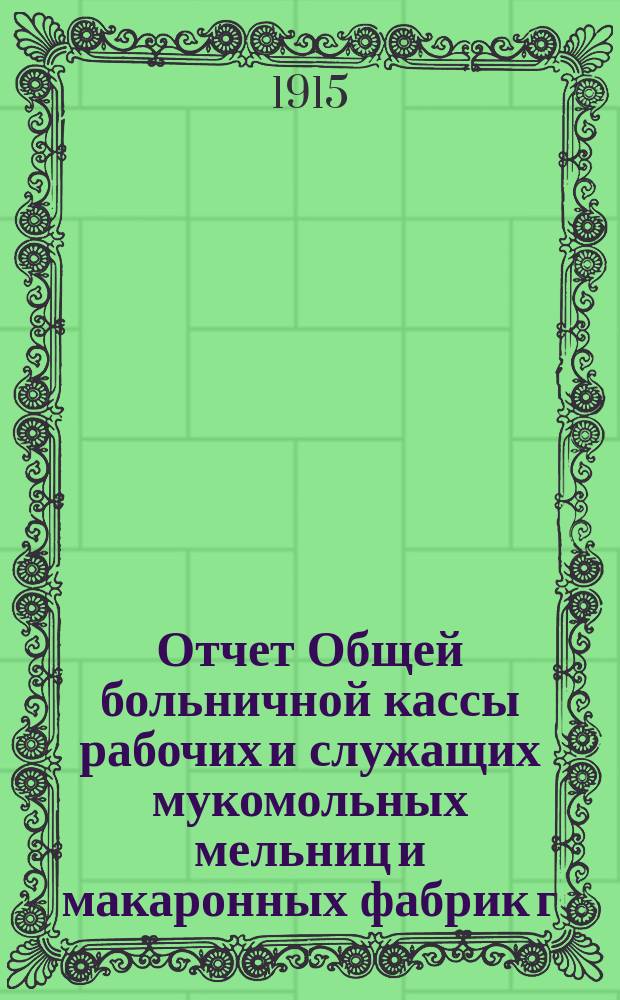 Отчет Общей больничной кассы рабочих и служащих мукомольных мельниц и макаронных фабрик г. г. Ростова и Нахичевани на Дону...