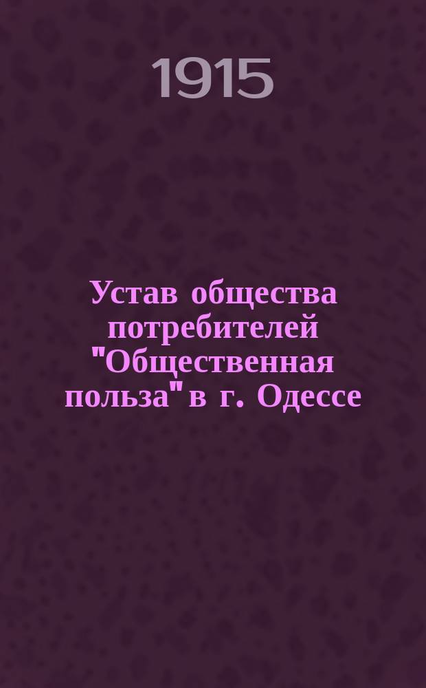 Устав общества потребителей "Общественная польза" в г. Одессе : Утв. 26 авг. 1915 г.
