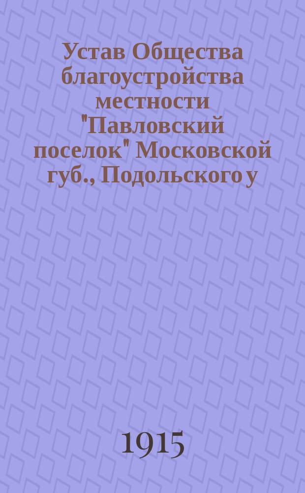 Устав Общества благоустройства местности "Павловский поселок" Московской губ., Подольского у., Сухановской волости, при платформе Расторгуево, Рязанско-Уральской ж. д.