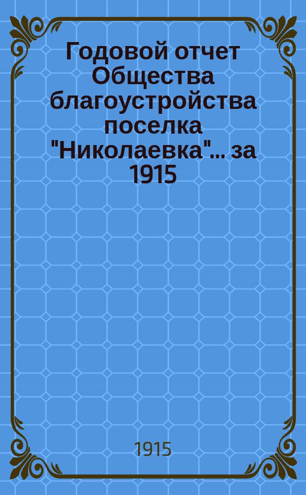 Годовой отчет Общества благоустройства поселка "Николаевка". ... за 1915/1916 год