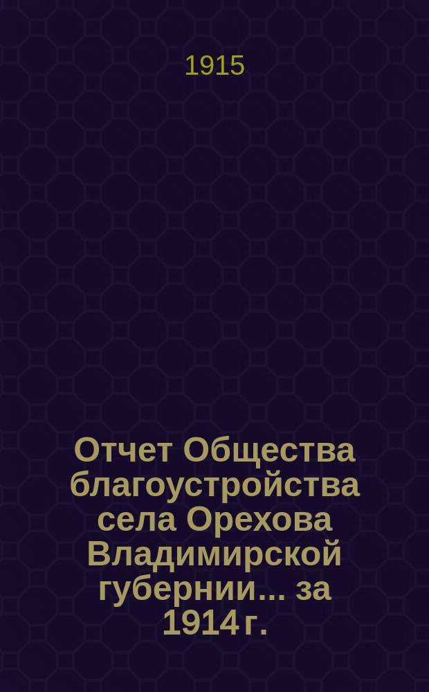Отчет Общества благоустройства села Орехова Владимирской губернии... ... за 1914 г.