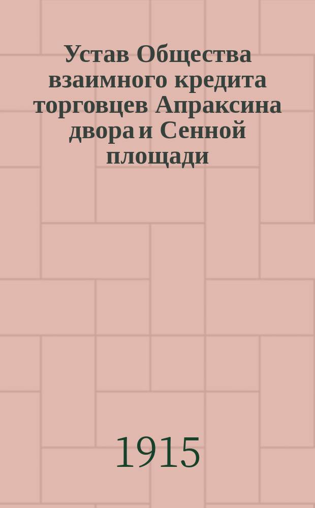 Устав Общества взаимного кредита торговцев Апраксина двора и Сенной площади : Утв. 15 янв. 1910 г.