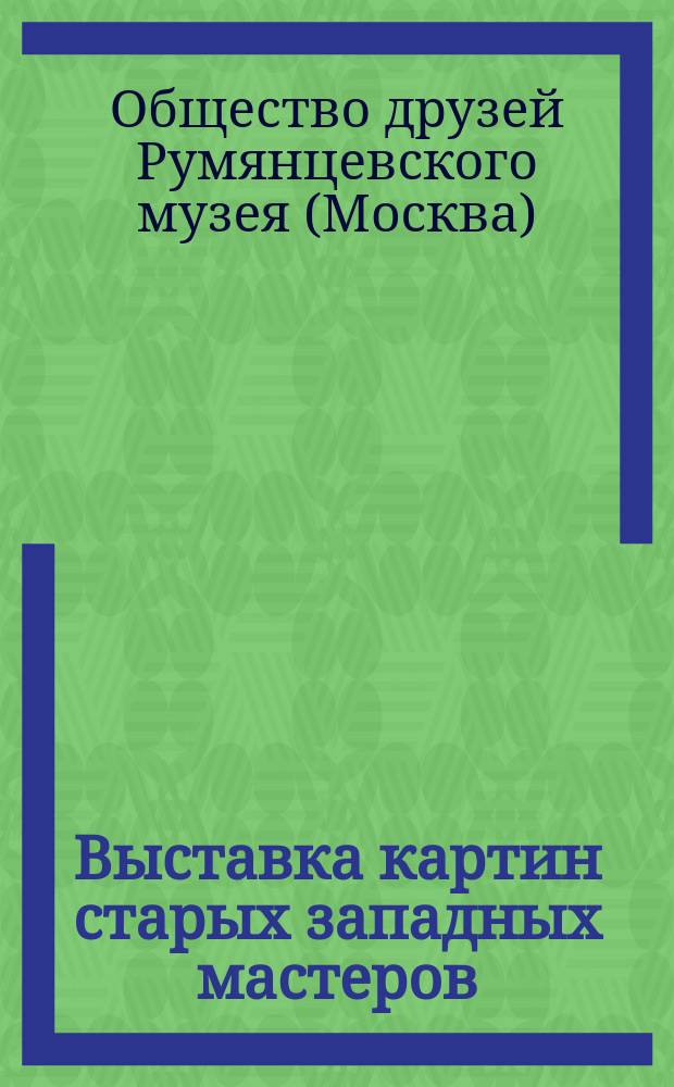 Выставка картин старых западных мастеров (из московских частных собраний), устроенная Обществом друзей Румянцевского музея в пользу сербов и Черногорцев пострадавших от войны