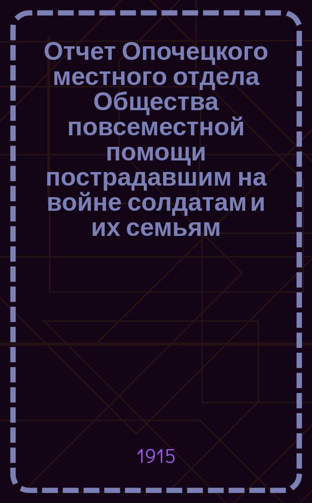 Отчет Опочецкого местного отдела Общества повсеместной помощи пострадавшим на войне солдатам и их семьям...