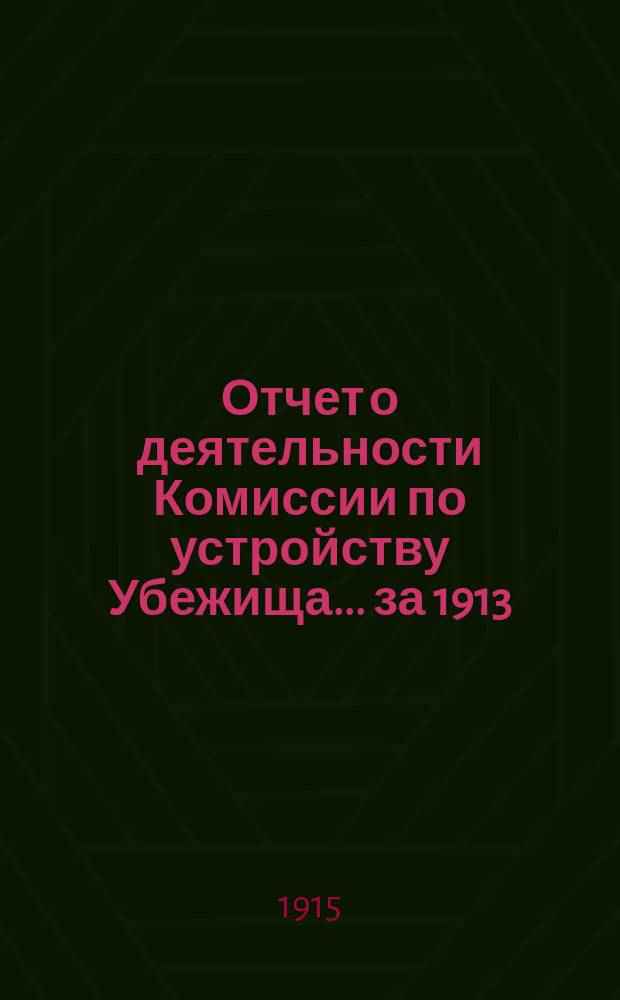 Отчет о деятельности Комиссии по устройству Убежища... ... за 1913/14 отчетный год