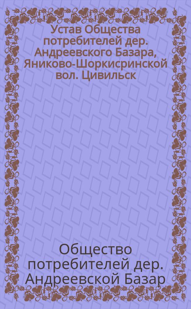 Устав Общества потребителей дер. Андреевского Базара, Яниково-Шоркисринской вол. Цивильск. уезда