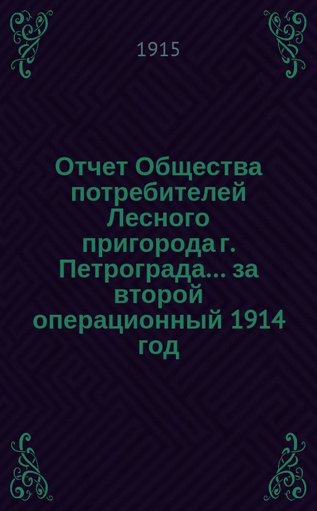 Отчет Общества потребителей Лесного пригорода г. Петрограда... ... за второй операционный 1914 год