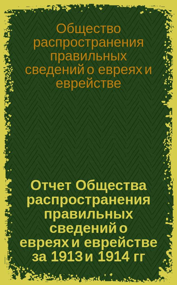 Отчет Общества распространения правильных сведений о евреях и еврействе за 1913 и 1914 гг.