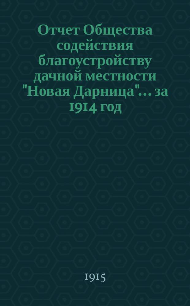 Отчет Общества содействия благоустройству дачной местности "Новая Дарница"... ... за 1914 год