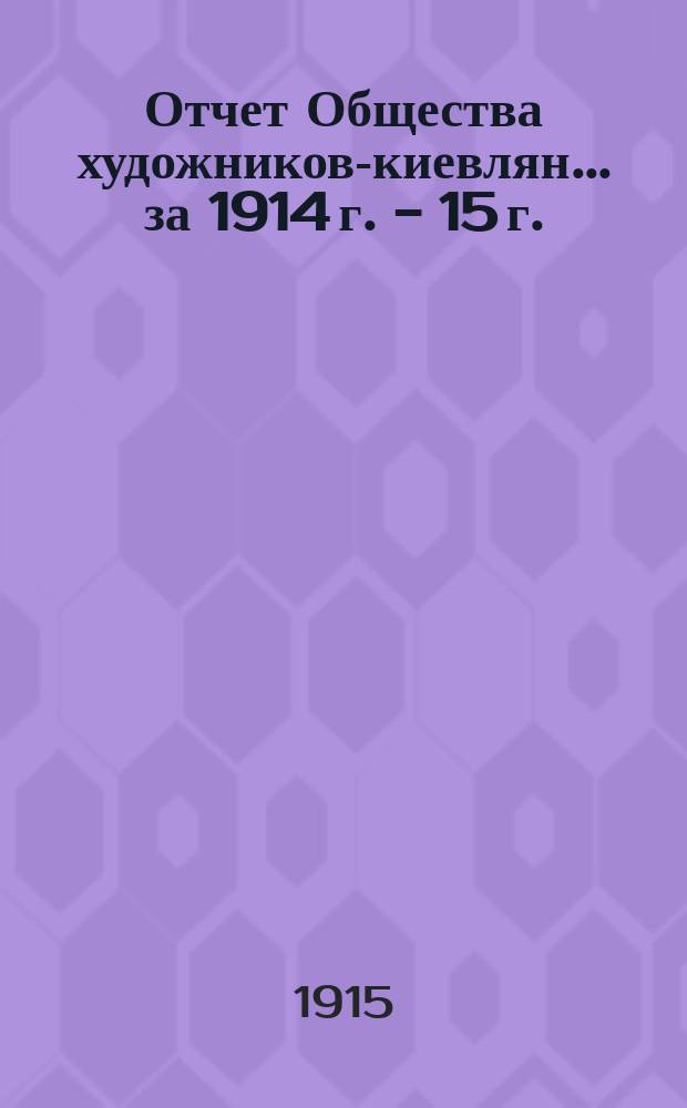 Отчет Общества художников-киевлян... ... за 1914 г. - [15 г.]