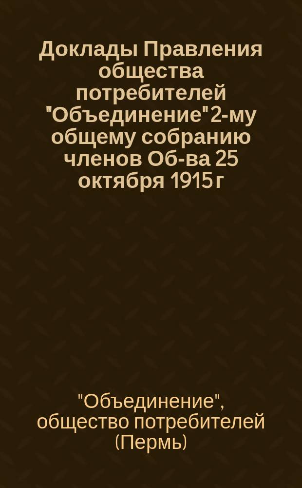 Доклады Правления общества потребителей "Объединение" 2-му общему собранию членов Об-ва 25 октября 1915 г.