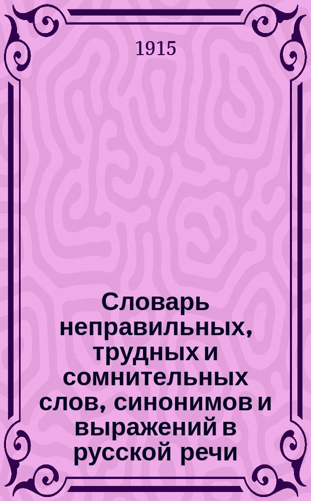 Словарь неправильных, трудных и сомнительных слов, синонимов и выражений в русской речи : Пособие по стилистике рус. речи для учащихся и самообразования