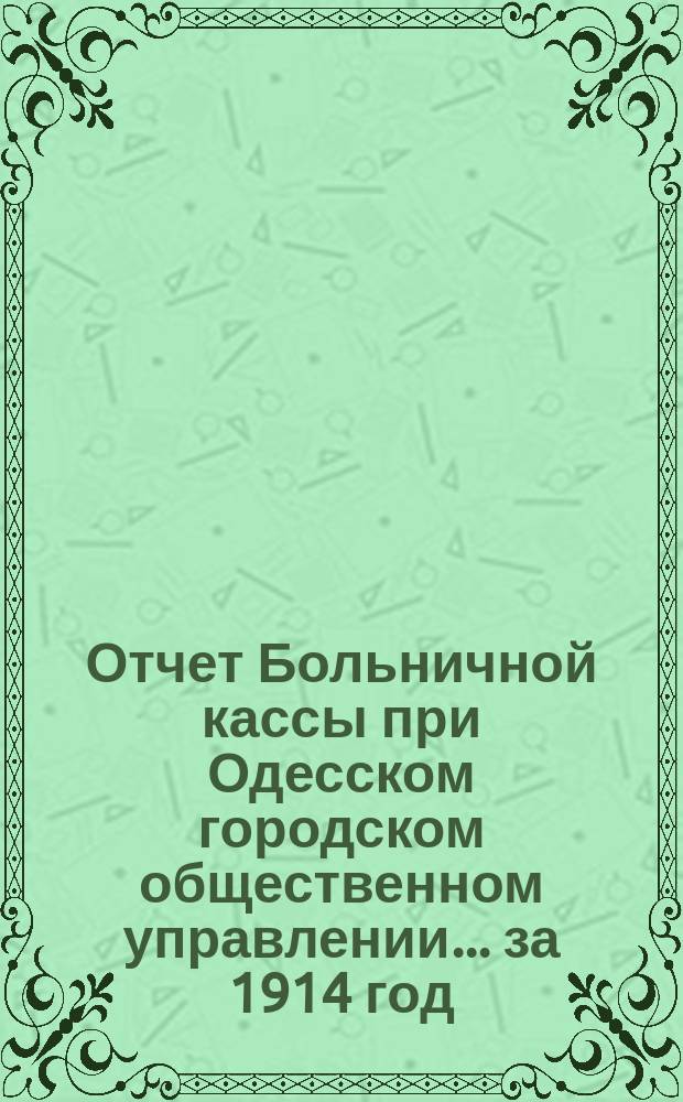 Отчет Больничной кассы при Одесском городском общественном управлении... ... за 1914 год