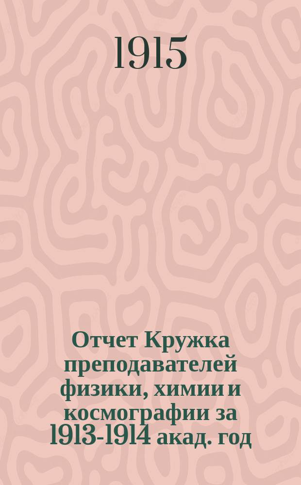 Отчет Кружка преподавателей физики, химии и космографии за 1913-1914 акад. год
