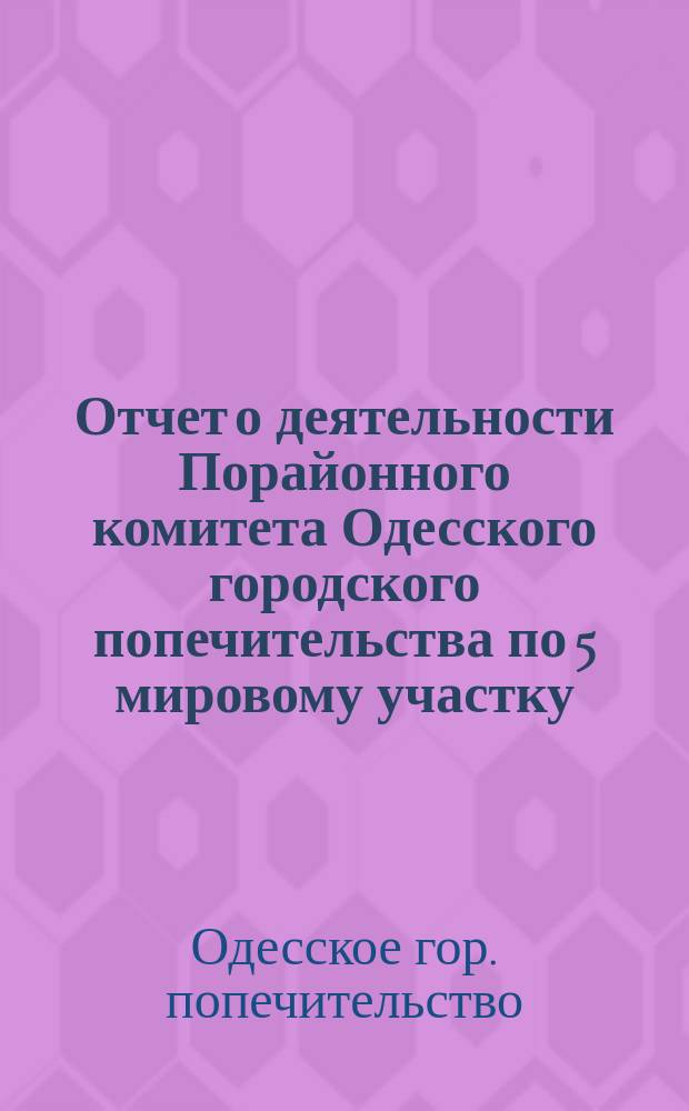 Отчет о деятельности Порайонного комитета Одесского городского попечительства по 5 мировому участку...