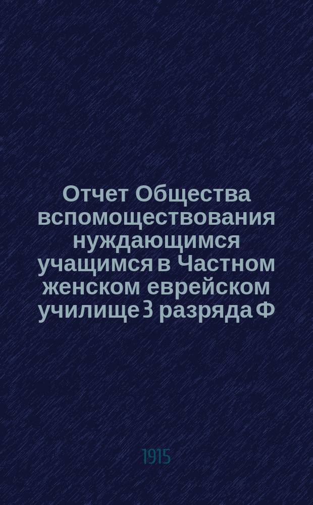 Отчет Общества вспомоществования нуждающимся учащимся в Частном женском еврейском училище 3 разряда Ф.Я. Гольд в Одессе...