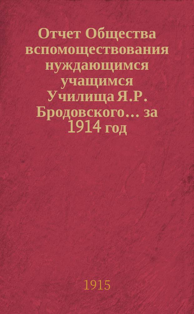 Отчет Общества вспомоществования нуждающимся учащимся Училища Я.Р. Бродовского... ... за 1914 год