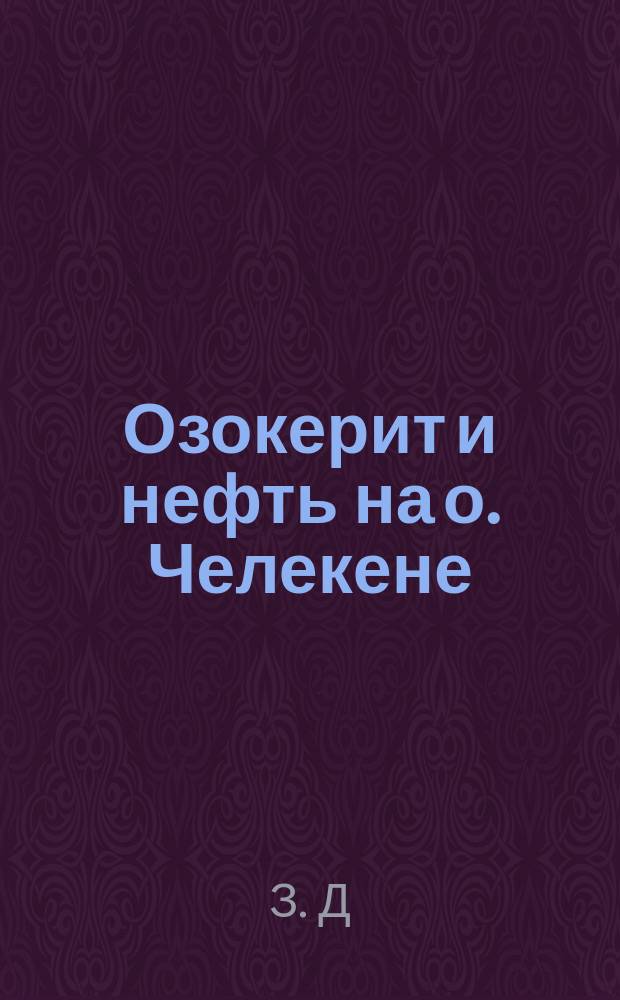 Озокерит и нефть на о. Челекене : С крат. картой Красновод. залива и о. Челекена