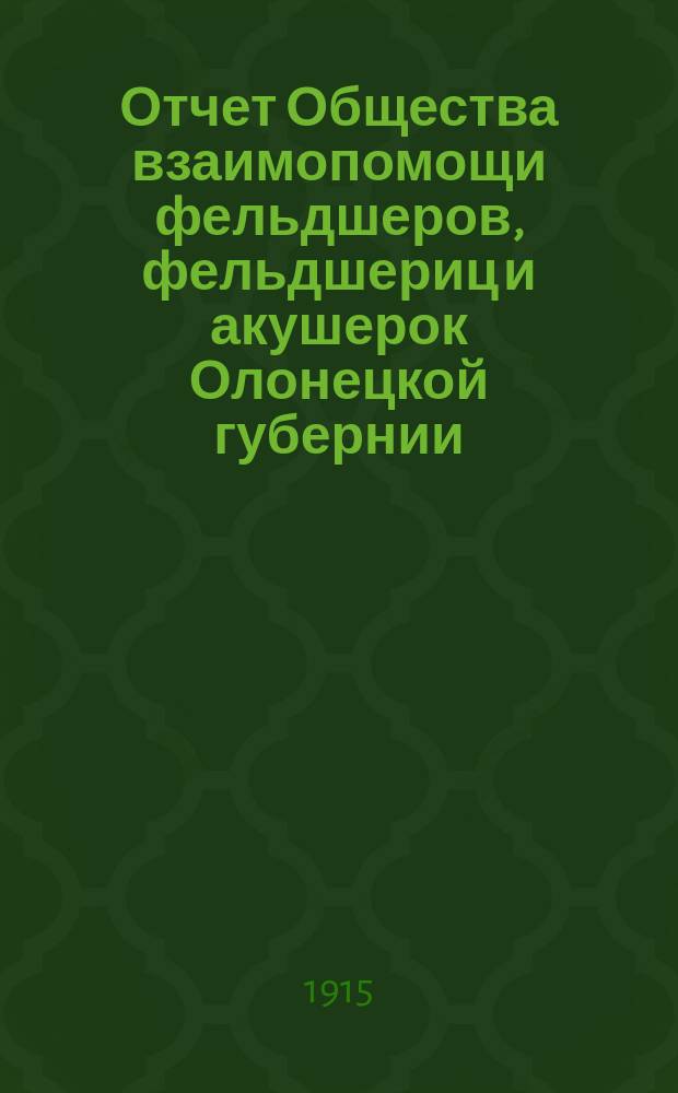 Отчет Общества взаимопомощи фельдшеров, фельдшериц и акушерок Олонецкой губернии... за время с 23 марта по 31 дек. 1914 г.