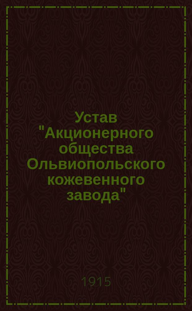 Устав "Акционерного общества Ольвиопольского кожевенного завода" : Утв. 7 сент. 1915 г.