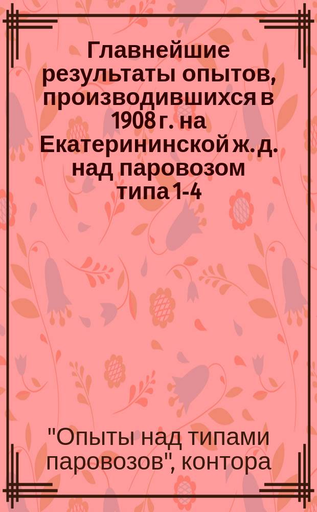 ... Главнейшие результаты опытов, производившихся в 1908 г. на Екатерининской ж. д. над паровозом типа 1-4-0 Щ