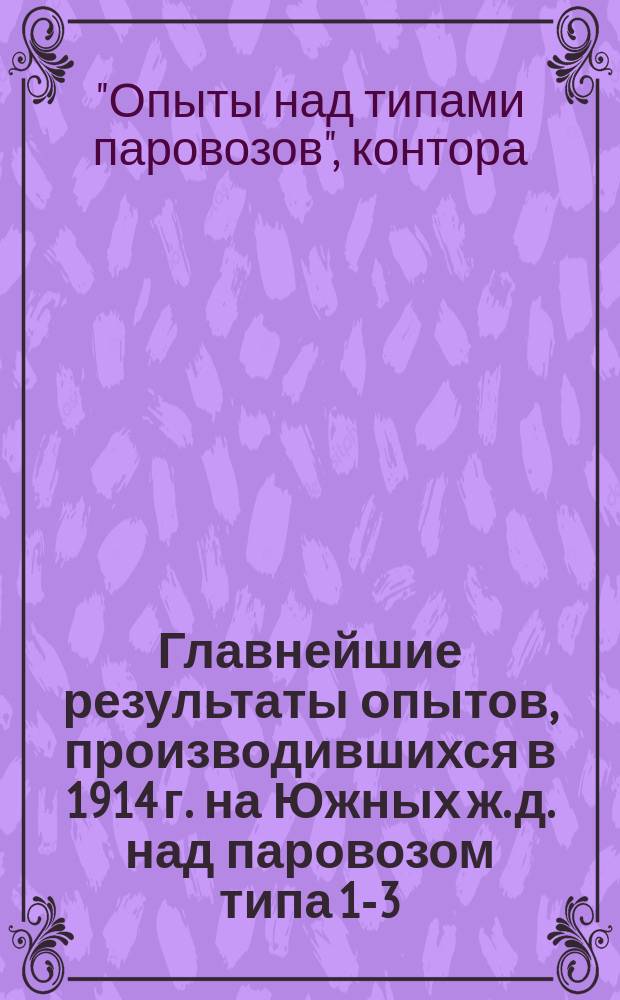 ... Главнейшие результаты опытов, производившихся в 1914 г. на Южных ж. д. над паровозом типа 1-3-0 Ну