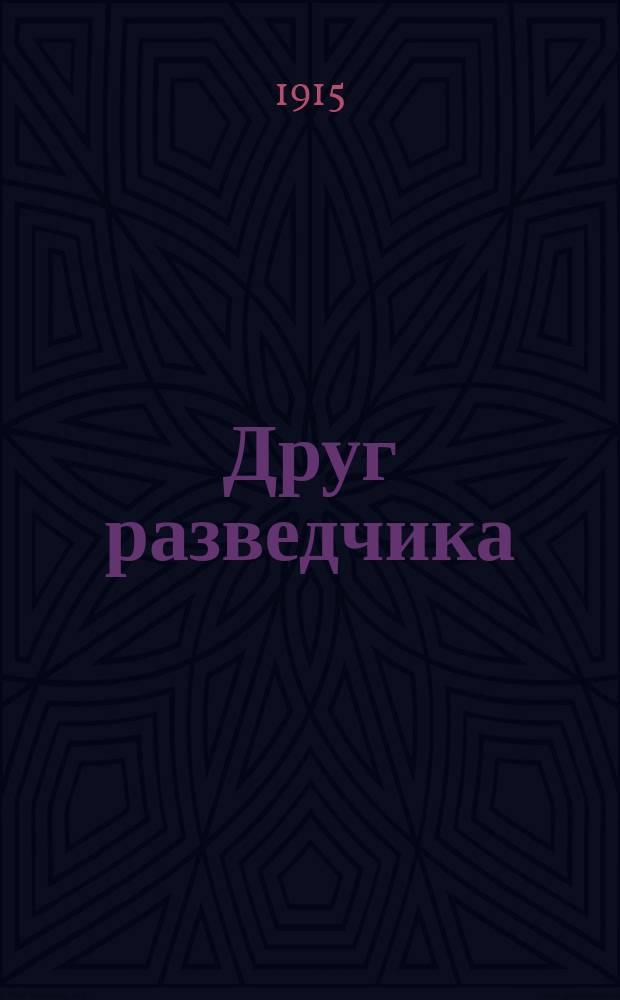 Друг разведчика : Необходимое пособие для каждого разведчика пехоты со сведениями, обязат. для разведчиков в поле : С описанием геройских подвигов наших доблест. разведчиков Отечественной войны 1914-15 г.