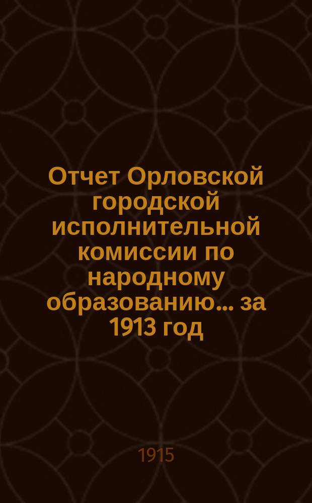 Отчет Орловской городской исполнительной комиссии по народному образованию... за 1913 год