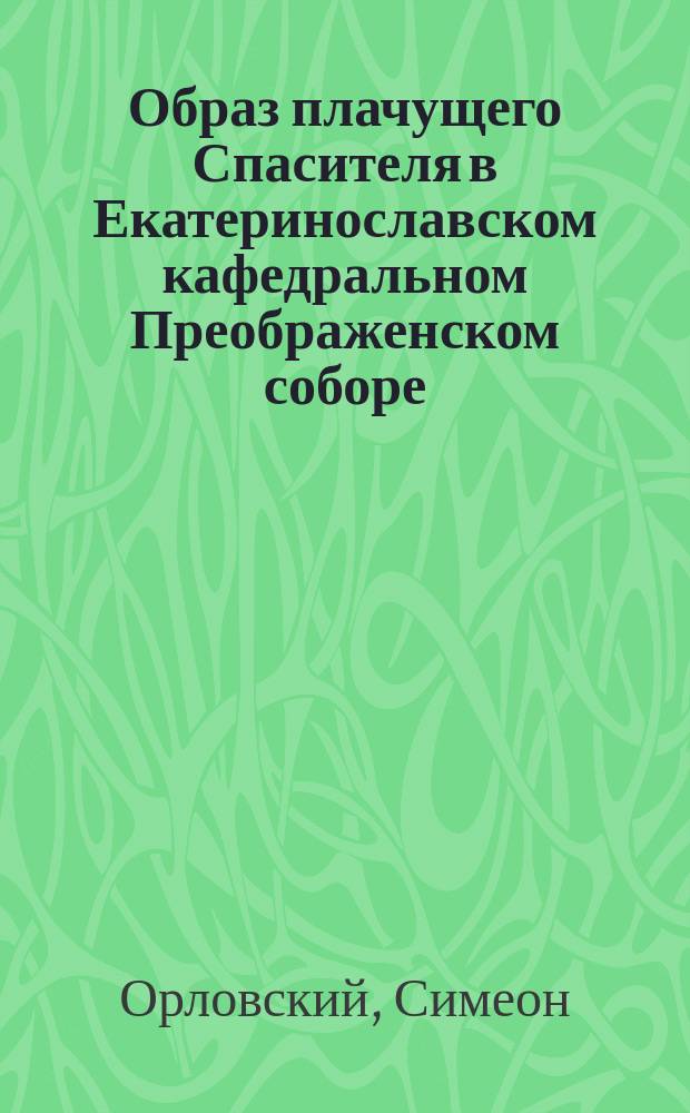 Образ плачущего Спасителя в Екатеринославском кафедральном Преображенском соборе