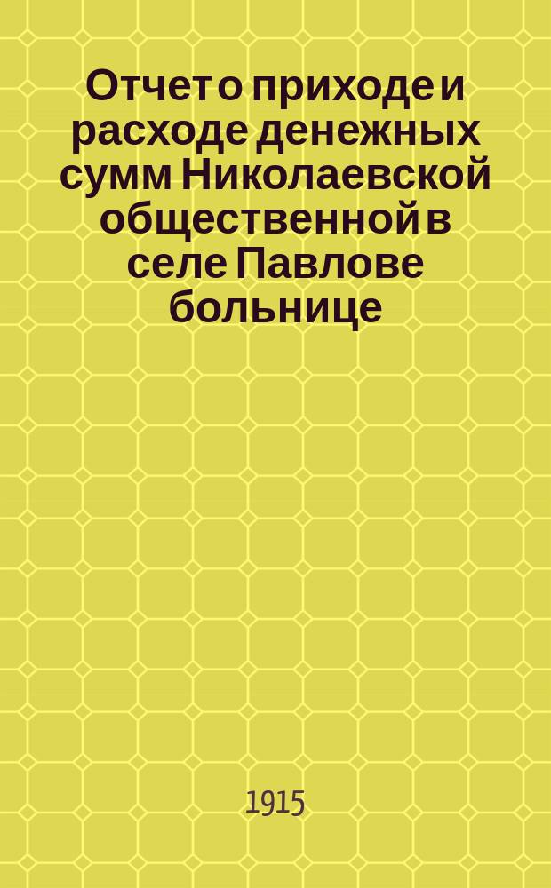 Отчет о приходе и расходе денежных сумм Николаевской общественной в селе Павлове больнице... ... за 1913 и 1914 г.