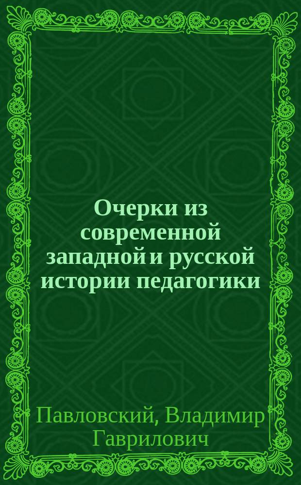 Очерки из современной западной и русской истории педагогики : Доп. курс по истории педагогики для учител. семинарий