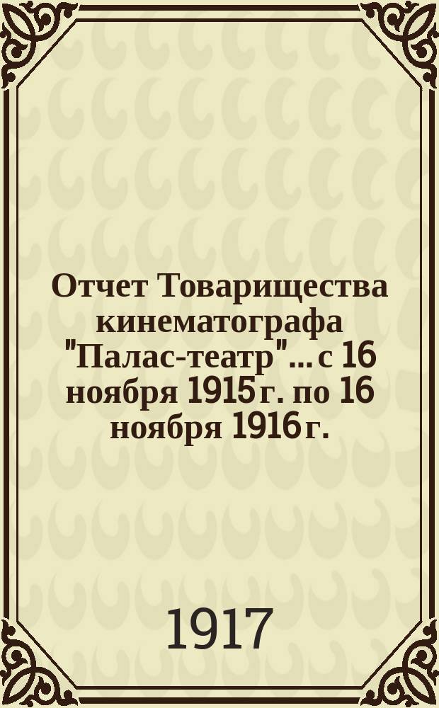Отчет Товарищества кинематографа "Палас-театр"... с 16 ноября 1915 г. по 16 ноября 1916 г.