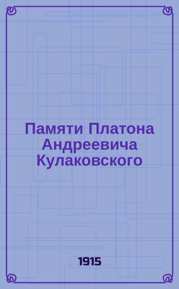 Памяти Платона Андреевича Кулаковского : Речи в Славян. о-ве: тов. пред. А.А. Башмакова и чл. Совета - акад. А.И. Соболевского и проф. И.С. Пальмова