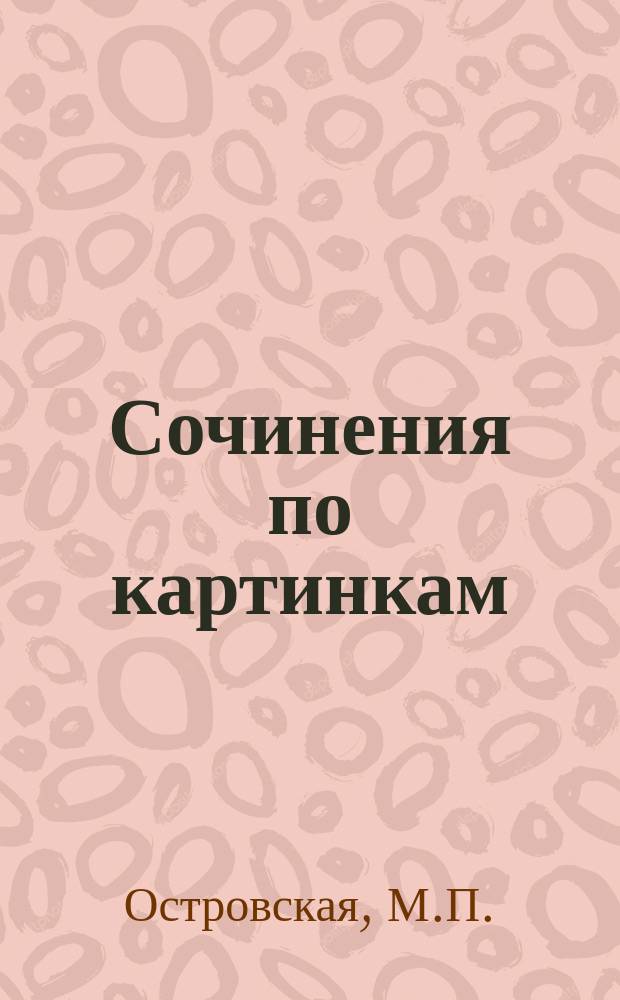 ... Сочинения по картинкам : Пособия для нач. шк. и низших классов сред. учеб. заведений. Вып. 1-3