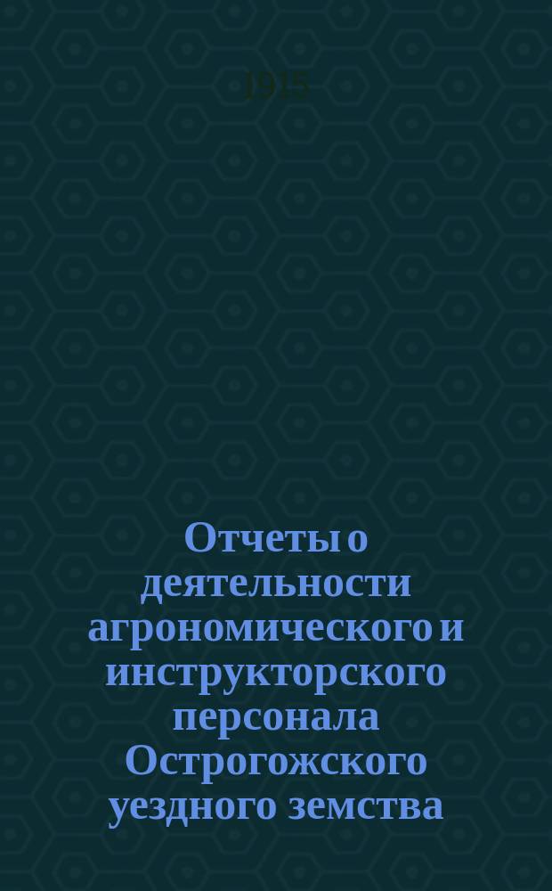 Отчеты о деятельности агрономического и инструкторского персонала Острогожского уездного земства...
