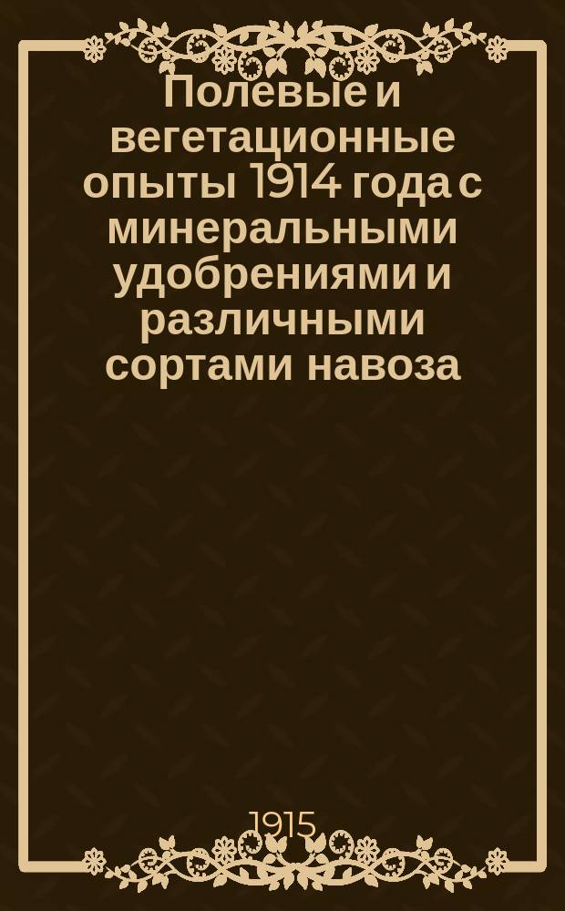 ... Полевые и вегетационные опыты 1914 года с минеральными удобрениями и различными сортами навоза