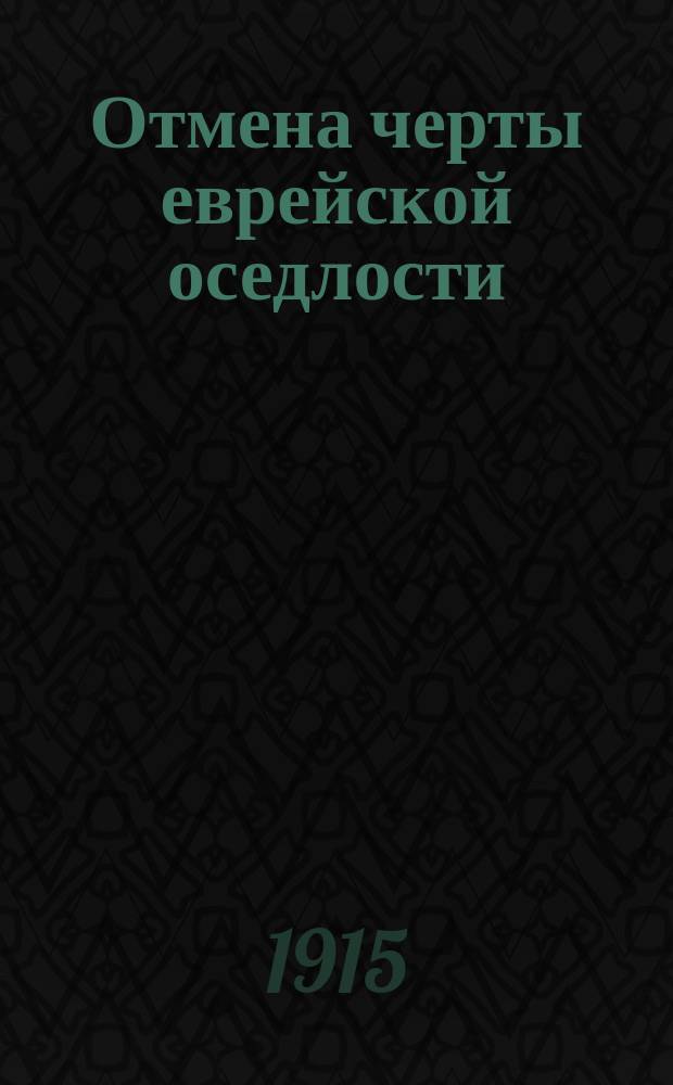 Отмена черты еврейской оседлости : С прил. Циркуляра о праве жительства евреев, разосл. г. министром вн. дел губернаторам и градоначальникам. 1915 г