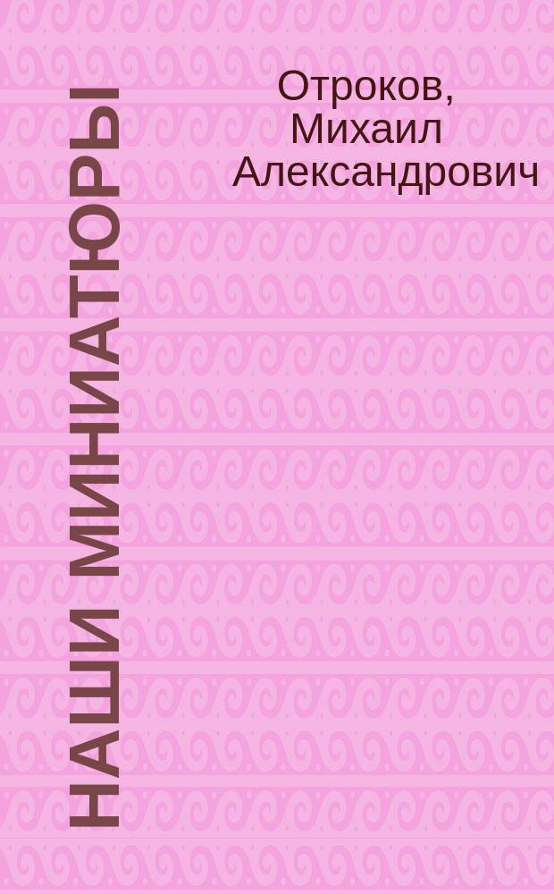 Наши миниатюры : (Злободнев. обозрение с участием дивертисмента)