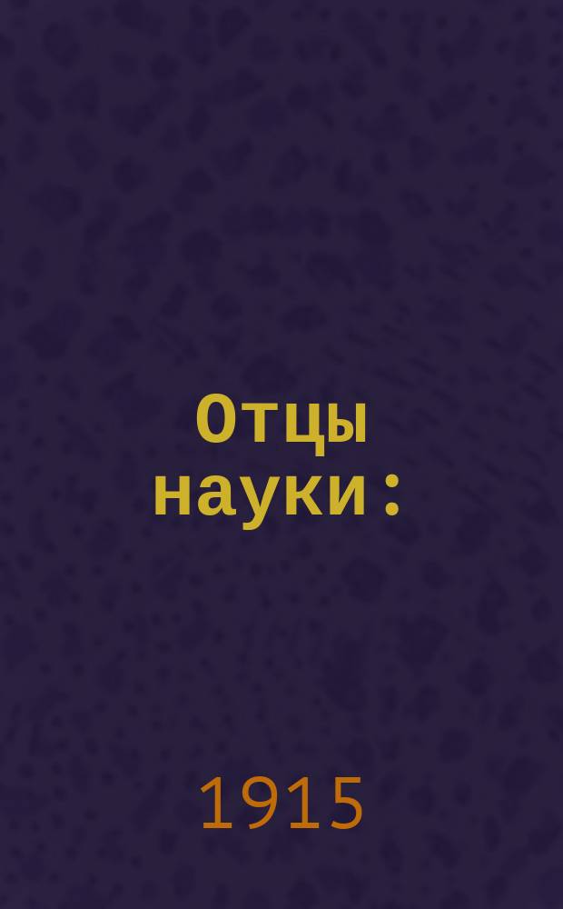 Отцы науки : (Львов. ун-т) : Пьеса. 4 акта