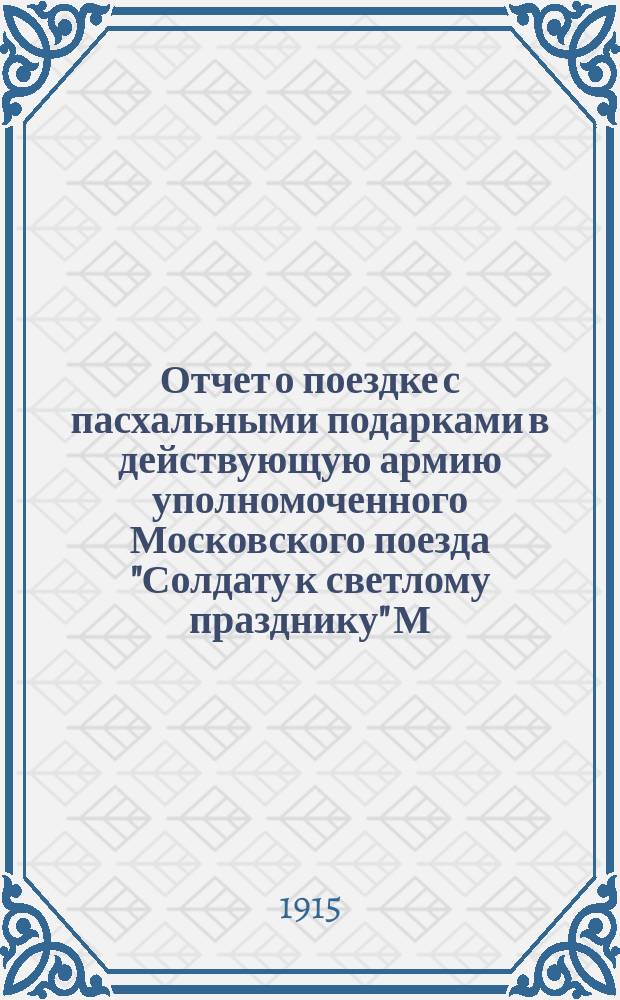 Отчет о поездке с пасхальными подарками в действующую армию уполномоченного Московского поезда "Солдату к светлому празднику" М.М. Новикова : Отчеты разных лич о раздаче подарков и письма из армии