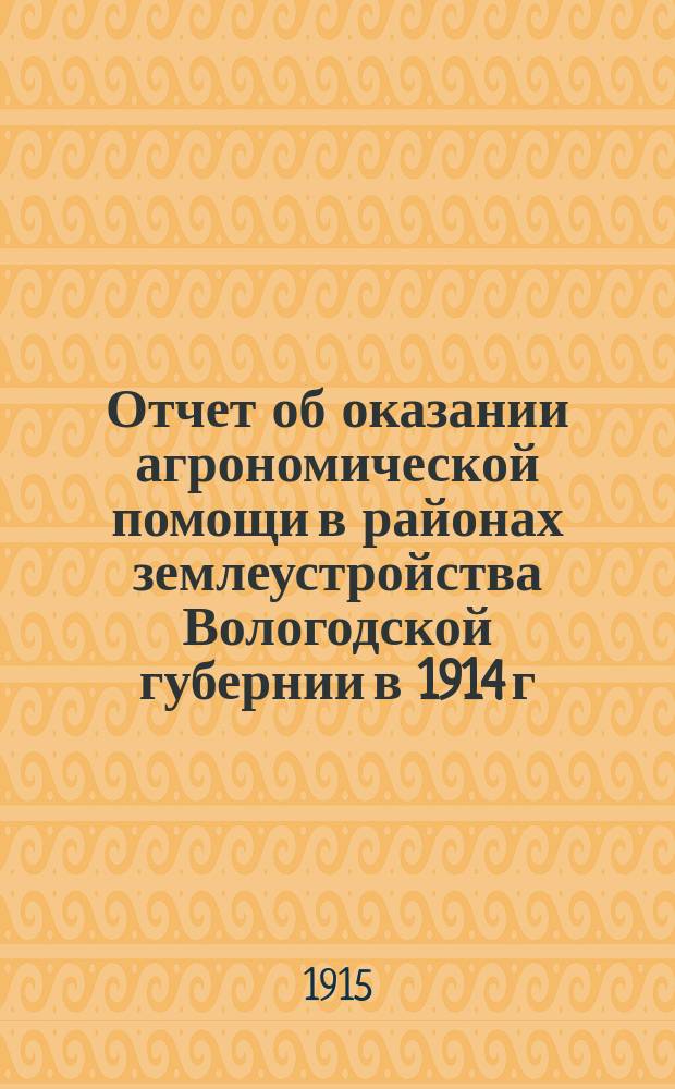 Отчет об оказании агрономической помощи в районах землеустройства Вологодской губернии в 1914 г.